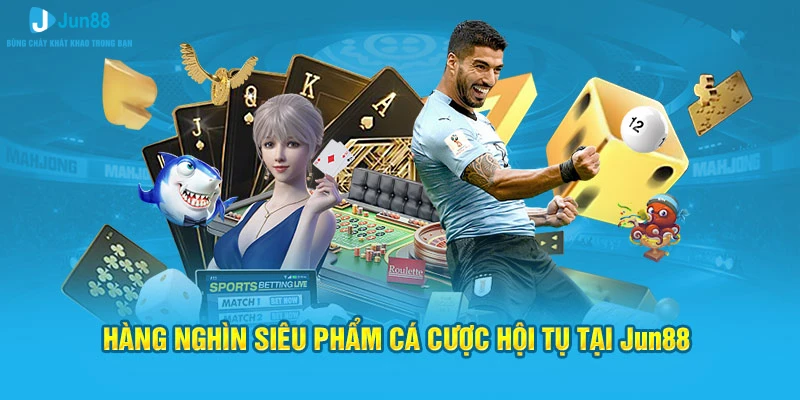 Hàng nghìn siêu phẩm cá cược hội tụ tại Jun88